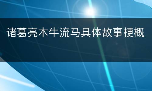 诸葛亮木牛流马具体故事梗概