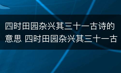 四时田园杂兴其三十一古诗的意思 四时田园杂兴其三十一古诗的意思200字
