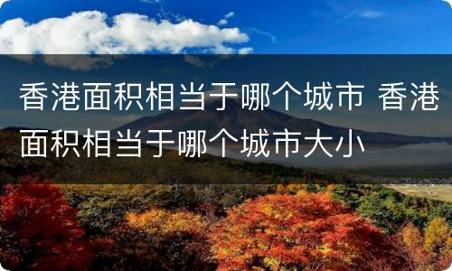 香港面积相当于哪个城市 香港面积相当于哪个城市大小