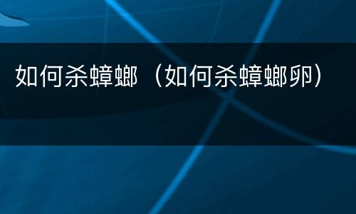 如何杀蟑螂（如何杀蟑螂卵）