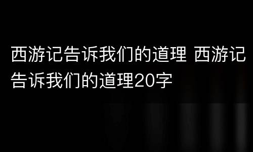 西游记告诉我们的道理 西游记告诉我们的道理20字
