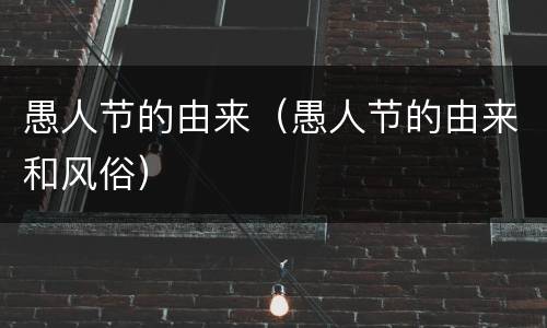 愚人节的由来（愚人节的由来和风俗）