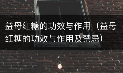 益母红糖的功效与作用（益母红糖的功效与作用及禁忌）