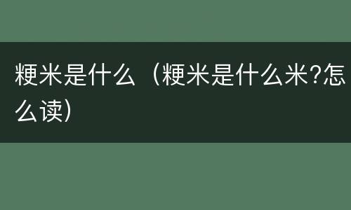 粳米是什么（粳米是什么米?怎么读）