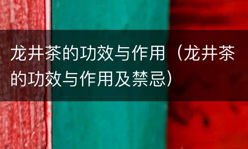 龙井茶的功效与作用（龙井茶的功效与作用及禁忌）