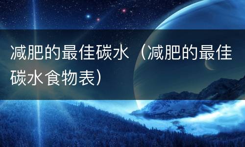 减肥的最佳碳水（减肥的最佳碳水食物表）
