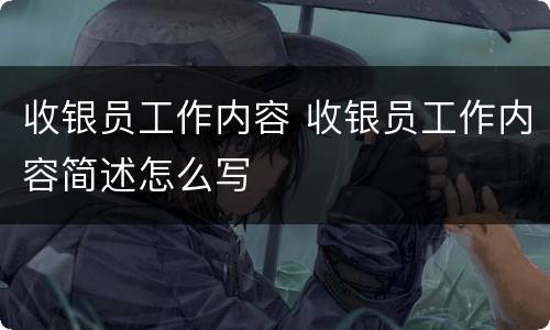 收银员工作内容 收银员工作内容简述怎么写