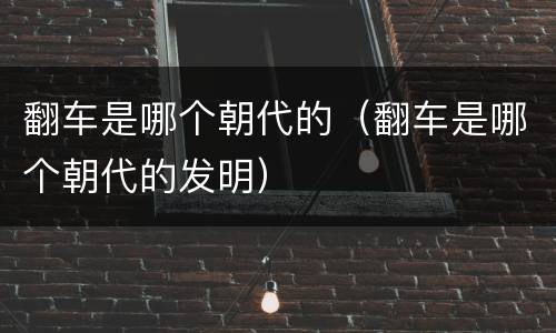 翻车是哪个朝代的（翻车是哪个朝代的发明）