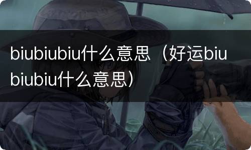 biubiubiu什么意思（好运biubiubiu什么意思）