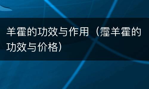 羊霍的功效与作用（霪羊霍的功效与价格）