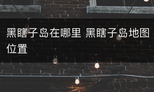 黑瞎子岛在哪里 黑瞎子岛地图位置