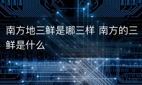 南方地三鲜是哪三样 南方的三鲜是什么