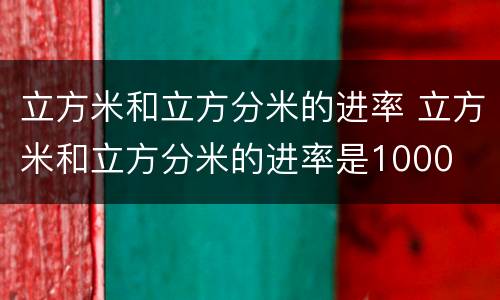 立方米和立方分米的进率 立方米和立方分米的进率是1000