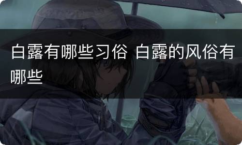 白露有哪些习俗 白露的风俗有哪些