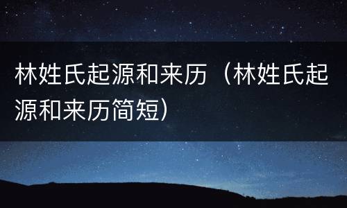 林姓氏起源和来历（林姓氏起源和来历简短）