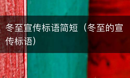 冬至宣传标语简短（冬至的宣传标语）