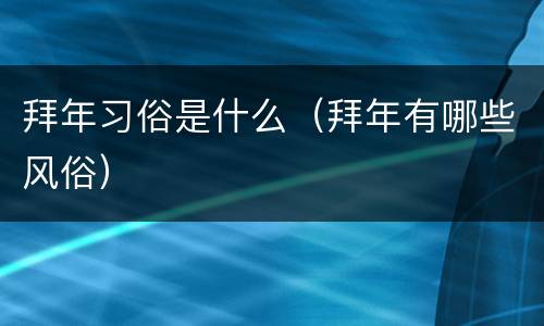 拜年习俗是什么（拜年有哪些风俗）