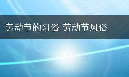 劳动节的习俗 劳动节风俗