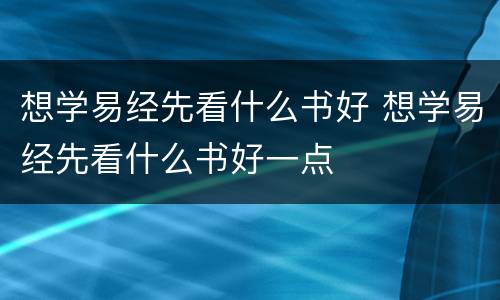 想学易经先看什么书好 想学易经先看什么书好一点