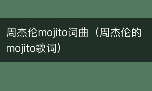 周杰伦mojito词曲（周杰伦的mojito歌词）
