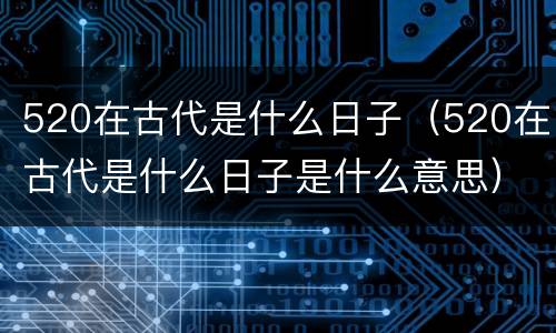 520在古代是什么日子（520在古代是什么日子是什么意思）
