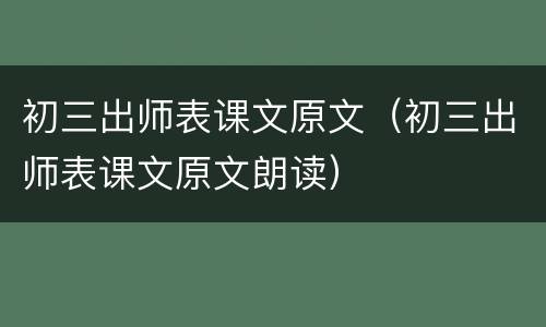 初三出师表课文原文（初三出师表课文原文朗读）