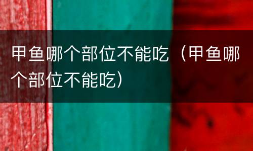 甲鱼哪个部位不能吃（甲鱼哪个部位不能吃）