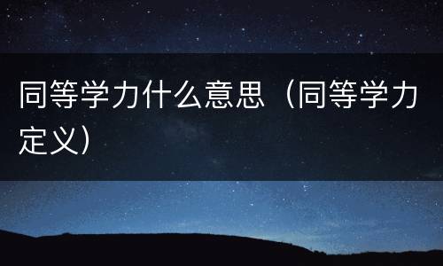 同等学力什么意思（同等学力定义）