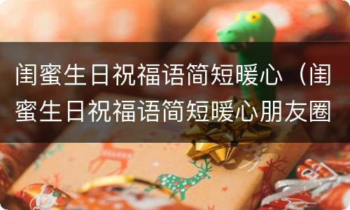 闺蜜生日祝福语简短暖心（闺蜜生日祝福语简短暖心朋友圈文案）