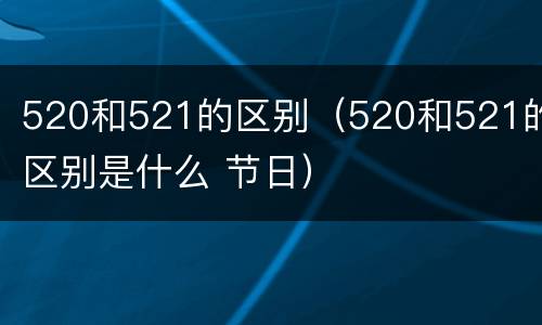 520和521的区别（520和521的区别是什么 节日）