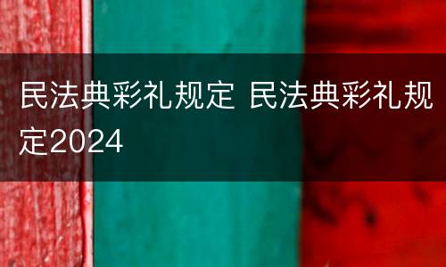 民法典彩礼规定 民法典彩礼规定2024