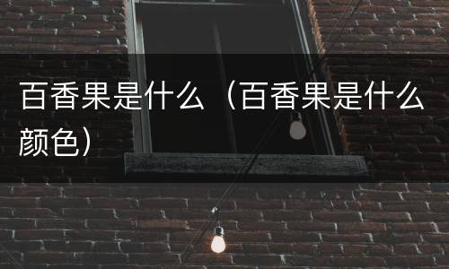 百香果是什么（百香果是什么颜色）