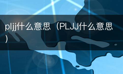 pljj什么意思（PLJJ什么意思）
