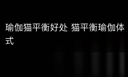 瑜伽猫平衡好处 猫平衡瑜伽体式