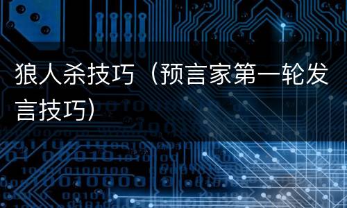 狼人杀技巧（预言家第一轮发言技巧）