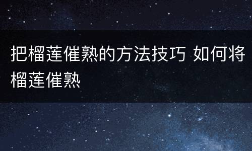 把榴莲催熟的方法技巧 如何将榴莲催熟