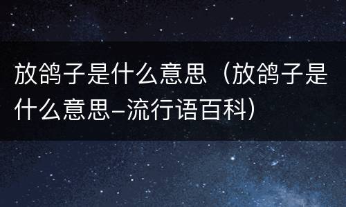 放鸽子是什么意思（放鸽子是什么意思-流行语百科）