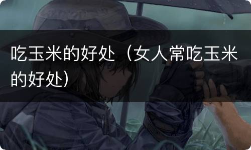 吃玉米的好处（女人常吃玉米的好处）