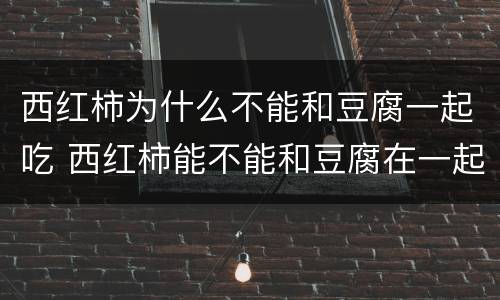 西红柿为什么不能和豆腐一起吃 西红柿能不能和豆腐在一起吃吗