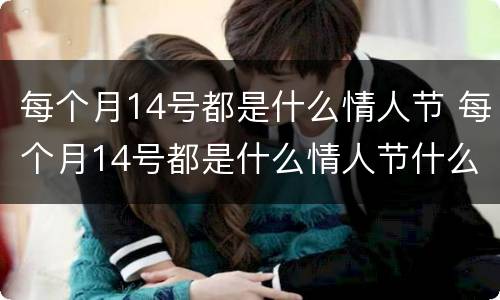 每个月14号都是什么情人节 每个月14号都是什么情人节什么意思