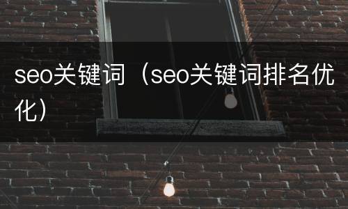 seo关键词（seo关键词排名优化）