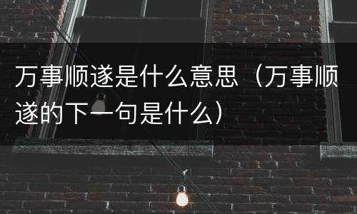 万事顺遂是什么意思（万事顺遂的下一句是什么）