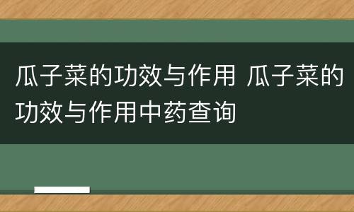 瓜子菜的功效与作用 瓜子菜的功效与作用中药查询