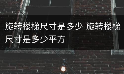 旋转楼梯尺寸是多少 旋转楼梯尺寸是多少平方