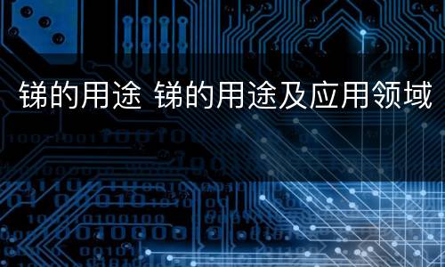 锑的用途 锑的用途及应用领域