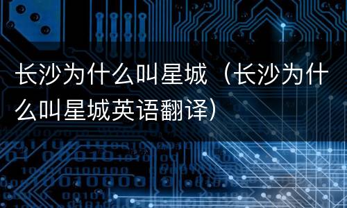 长沙为什么叫星城（长沙为什么叫星城英语翻译）