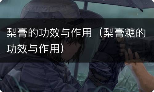 梨膏的功效与作用（梨膏糖的功效与作用）