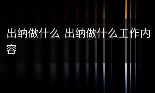 出纳做什么 出纳做什么工作内容