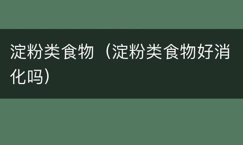 淀粉类食物（淀粉类食物好消化吗）