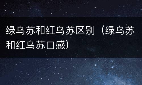 绿乌苏和红乌苏区别（绿乌苏和红乌苏口感）